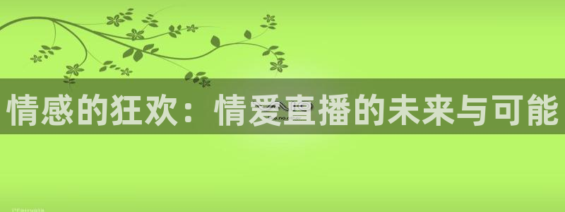 河豚体育在线观看直播：情感的狂欢：情爱直播的未来与可能